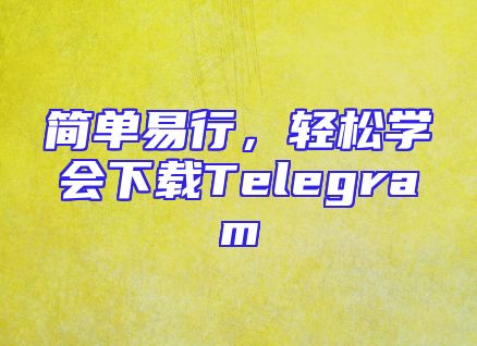 简单易行，轻松学会下载Telegram