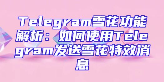 Telegram雪花功能解析：如何使用Telegram发送雪花特效消息