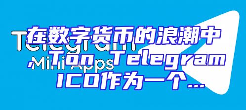 在数字货币的浪潮中，Ton Telegram ICO作为一个...