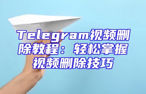Telegram视频删除教程：轻松掌握视频删除技巧