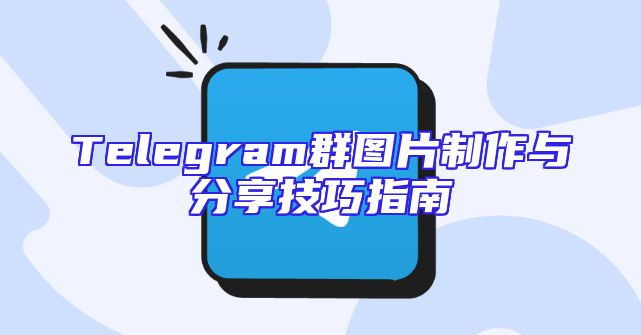Telegram群图片制作与分享技巧指南