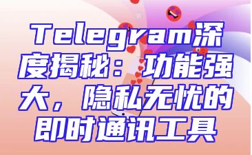 Telegram深度揭秘：功能强大，隐私无忧的即时通讯工具