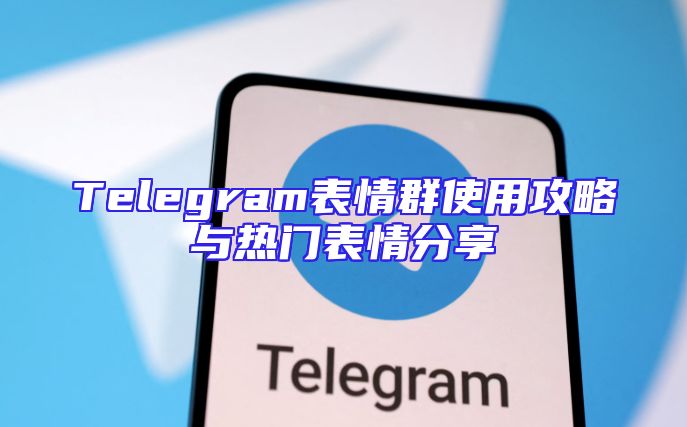 Telegram表情群使用攻略与热门表情分享