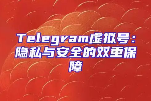 Telegram虚拟号：隐私与安全的双重保障