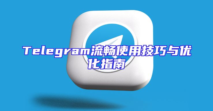 Telegram流畅使用技巧与优化指南
