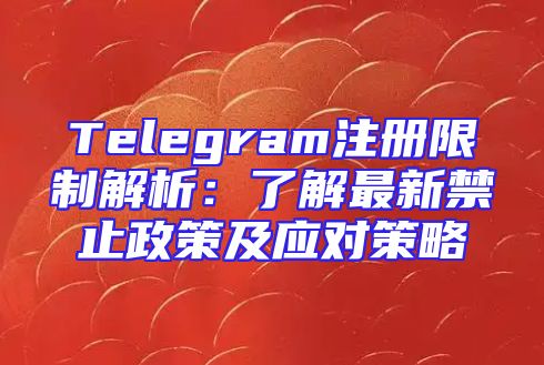 Telegram注册限制解析：了解最新禁止政策及应对策略