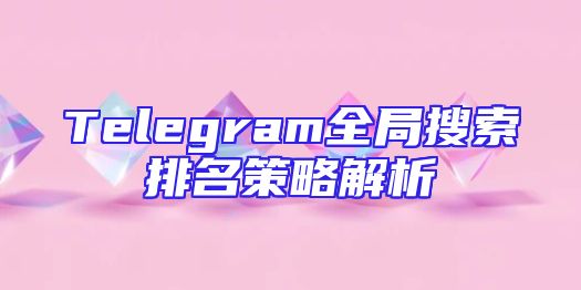 Telegram全局搜索排名策略解析