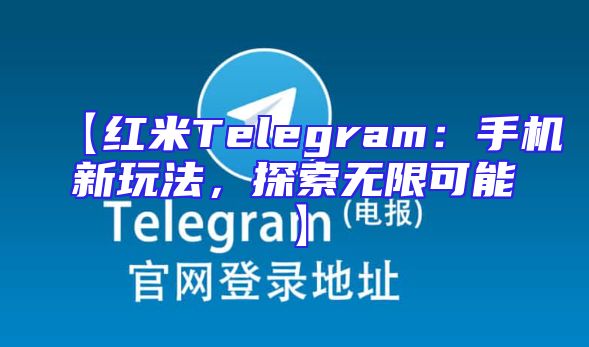 【红米Telegram：手机新玩法，探索无限可能】