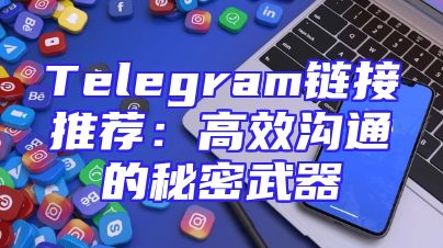 Telegram链接推荐：高效沟通的秘密武器