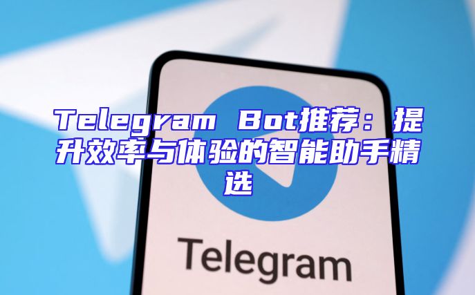 Telegram Bot推荐：提升效率与体验的智能助手精选
