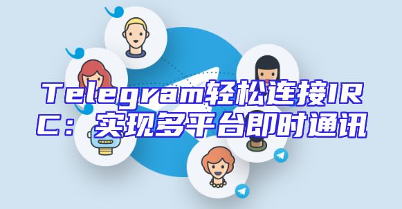 Telegram轻松连接IRC：实现多平台即时通讯