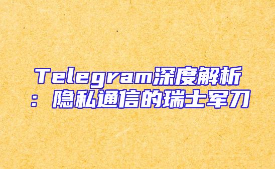 Telegram深度解析：隐私通信的瑞士军刀