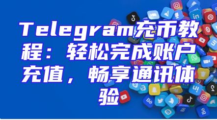 Telegram充币教程：轻松完成账户充值，畅享通讯体验