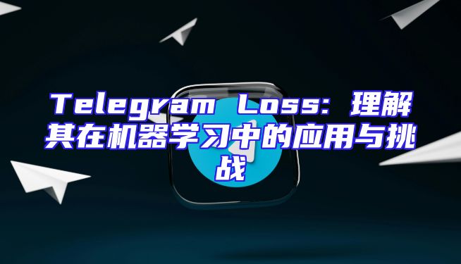 Telegram Loss: 理解其在机器学习中的应用与挑战