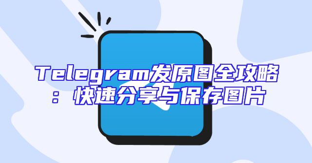 Telegram发原图全攻略：快速分享与保存图片