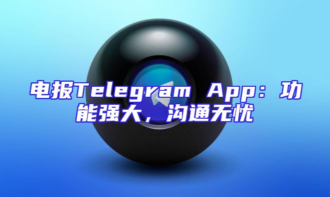 电报Telegram App：功能强大，沟通无忧