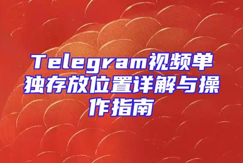 Telegram视频单独存放位置详解与操作指南