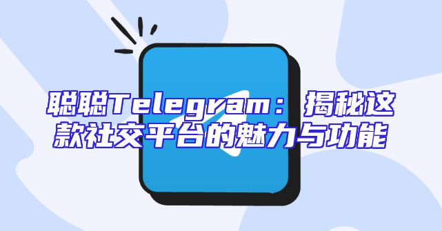 聪聪Telegram：揭秘这款社交平台的魅力与功能
