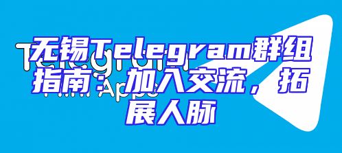 无锡Telegram群组指南：加入交流，拓展人脉