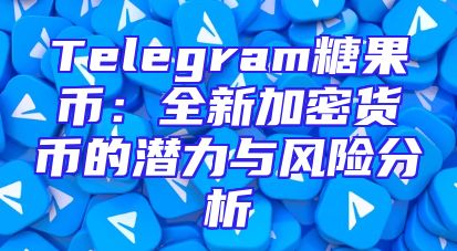Telegram糖果币：全新加密货币的潜力与风险分析