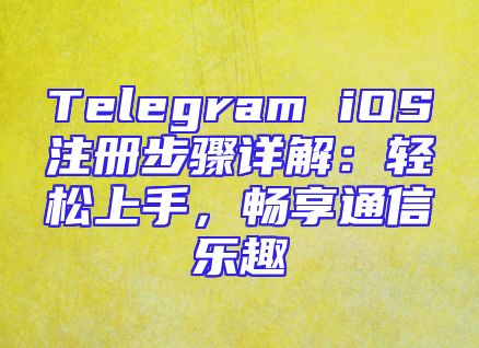 Telegram iOS注册步骤详解：轻松上手，畅享通信乐趣