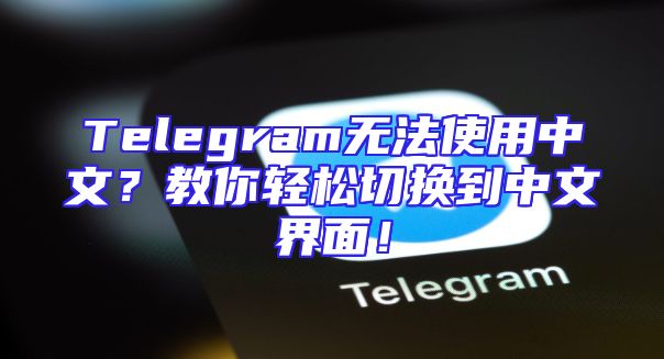 Telegram无法使用中文？教你轻松切换到中文界面！