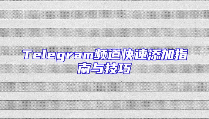 Telegram频道快速添加指南与技巧