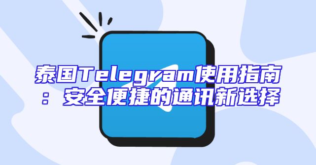泰国Telegram使用指南：安全便捷的通讯新选择