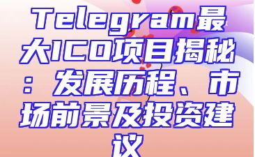 Telegram最大ICO项目揭秘：发展历程、市场前景及投资建议