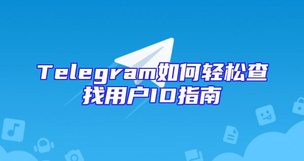 Telegram如何轻松查找用户ID指南