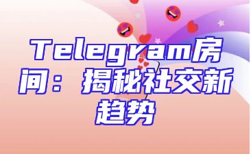 Telegram房间：揭秘社交新趋势