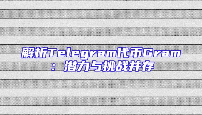 解析Telegram代币Gram：潜力与挑战并存
