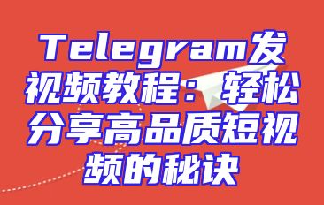 Telegram发视频教程：轻松分享高品质短视频的秘诀