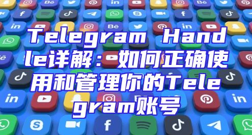Telegram Handle详解：如何正确使用和管理你的Telegram账号