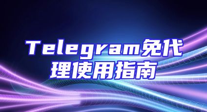 Telegram免代理使用指南