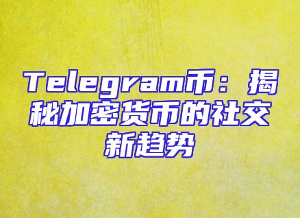 Telegram币：揭秘加密货币的社交新趋势