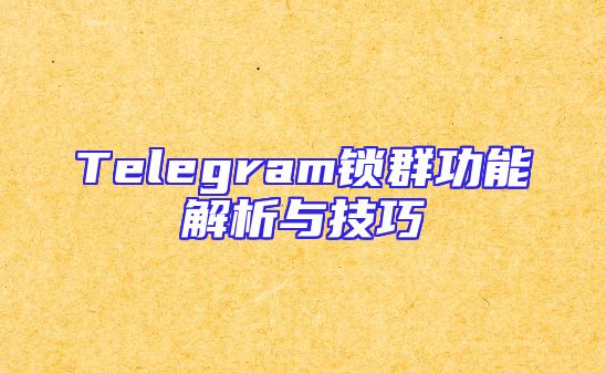 Telegram锁群功能解析与技巧