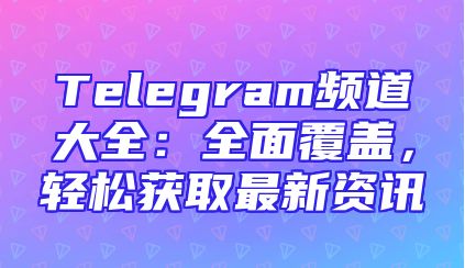 Telegram频道大全：全面覆盖，轻松获取最新资讯