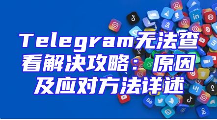 Telegram无法查看解决攻略：原因及应对方法详述