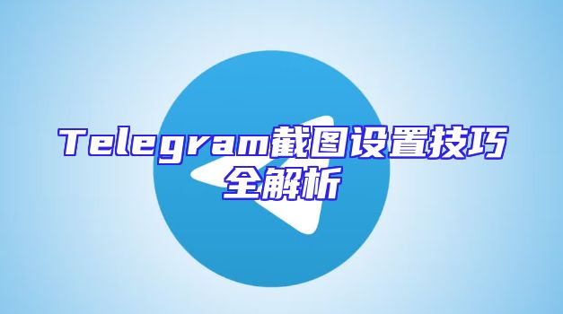 Telegram截图设置技巧全解析