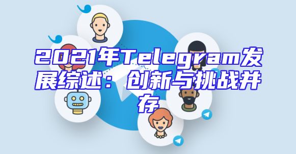 2021年Telegram发展综述：创新与挑战并存