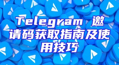 Telegram 邀请码获取指南及使用技巧