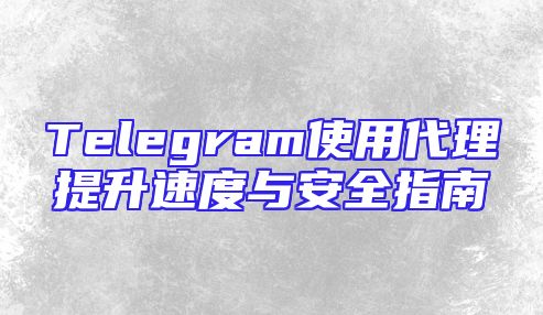 Telegram使用代理提升速度与安全指南