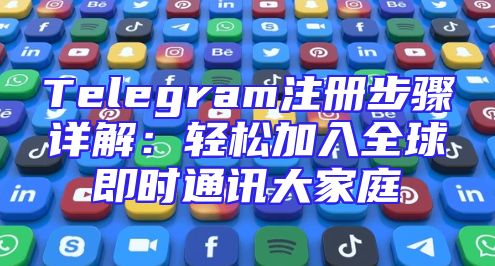 Telegram注册步骤详解：轻松加入全球即时通讯大家庭