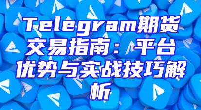 Telegram期货交易指南：平台优势与实战技巧解析