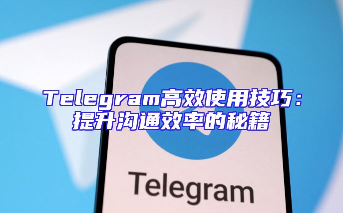 Telegram高效使用技巧：提升沟通效率的秘籍
