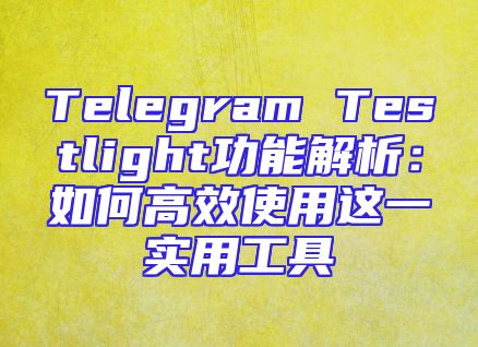 Telegram Testlight功能解析：如何高效使用这一实用工具