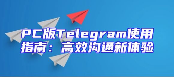 PC版Telegram使用指南：高效沟通新体验
