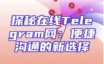 探秘在线Telegram网：便捷沟通的新选择