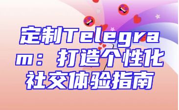 定制Telegram：打造个性化社交体验指南